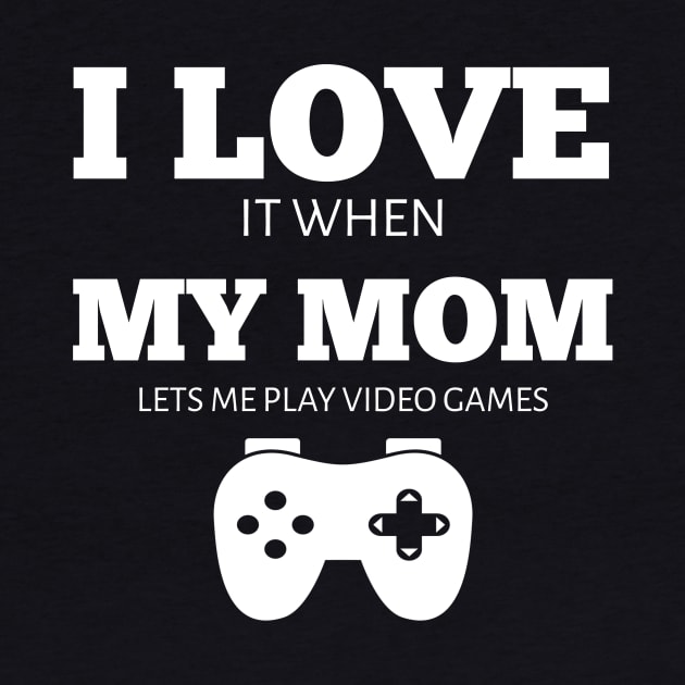 I Love It When My Mom Lets Me Play Video Games T-Shirt by houssem